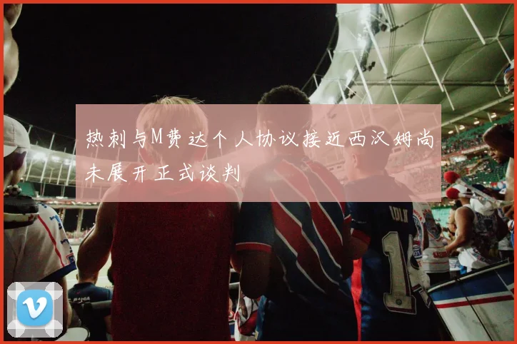 热刺与M费达个人协议接近西汉姆尚未展开正式谈判