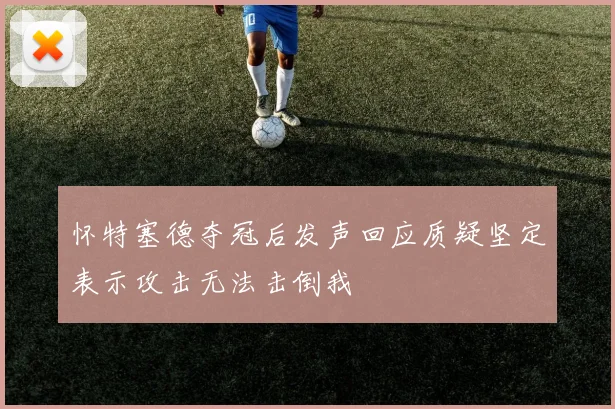 怀特塞德夺冠后发声回应质疑坚定表示攻击无法击倒我